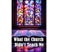 What the Church didn't Teach Me - Volume 1: Real-life stories of truth discovered in a personal relationship with God