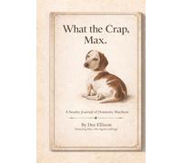 What the Crap, Max.: A Small Dog. A Big Attitude. And the Daily Chaos That Followed.