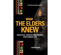What the Elders Knew: Practical African Philosophy for Everyday Life: 2