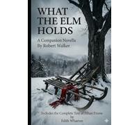 What the Elm Holds, a companion novella (Annotated): Includes the Complete Text of Ethan Frome By Edith Wharton