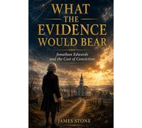 WHAT THE EVIDENCE WOULD BEAR: Jonathan Edwards and the Cost of Conviction