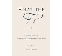 What the F?: A Guided Journal for the Shift from “I’m fine” to Flow