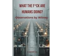 WHAT THE F*CK ARE HUMANS DOING?: Observations by Witney