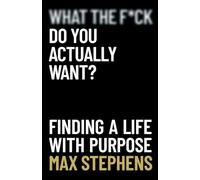 What the F*ck Do You Actually Want?: Finding a Life With Purpose
