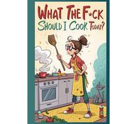 What the F*ck Should I Cook Today?: A sweary 60-day cooking journal for food lovers who hate recipes