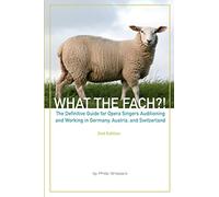 What The FACH?! ~ Second Edition: The Definitive Guide for Opera Professionals Auditioning and Working in Germany, Austria, and Switzerland: Volume 2