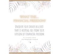 What the...Financial Freedom?: Uncover Your Inner Bullsh!t That Is Keeping You From Your Version of Financial Freedom