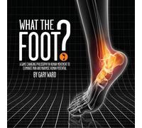 What the Foot?: A Game-Changing Philosophy in Human Movement to Eliminate Pain and Maximise Human Potential