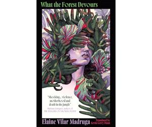 What the Forest Devours: Visceral, gripping literary horror from a prize-winning young Cuban novelist: ‘Shocking’- Mariana Enríquez