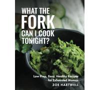 What The Fork Can I Cook Tonight?: Low Prep, Easy, Healthy Recipes for Exhausted Mamas