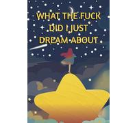 What the Fuck Did I Just Dream About: A 6x9 inch Book for Recording, Interpreting, and Reflecting on Your Dreams