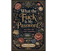 What The Fuck Is My Password? And Other Shit I Can’t Remember: A Funny Password Organizer for Websites, Email Accounts, Login Information, Password Strength, Last Updated Dates, and Security Questions