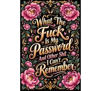 What The Fuck Is My Password And Other Shit I Can’t Remember: A No-Nonsense Password Logbook for Websites, Emails, Usernames, Passwords & Everything You’re Always Forgetting