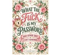 What The Fuck Is My Password? And Other Shit I Can’t Remember: Internet Account Organizer for Websites, Email Addresses, Usernames, Login Details, Security Questions, and Notes