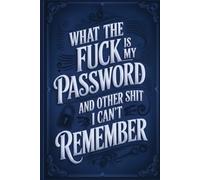 What The Fuck Is My Password? And Other Shit I Can't Remember: A fun and functional password logbook to keep all your online accounts and login details organized in one place.