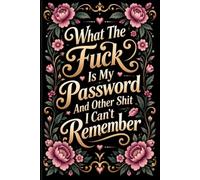 What the fuck is My Password and other Shit I can't Remember: A Funny & Practical Password Keeper for All Your Websites, Emails, Usernames, Login Details & Other Internet Crap