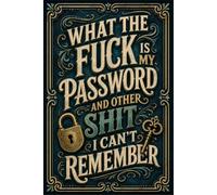 What the fuck is My Password and other Shit I can't Remember: Record Your Websites, Usernames, Passwords & Notes in One Book