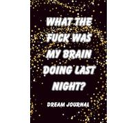 What The Fuck Was My Brain Doing Last Night: Dream Journal. Notebook And Diary with Guided Prompts For Recording Dream Interpretation and Feeling Upon Awakening