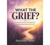 What the Grief?: A Guided Journal For Processing Loss, Finding Healing & Moving Forward
