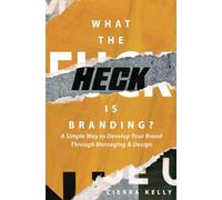 What the Heck is Branding?: A Simple Way to Develop Your Brand Through Messaging and Design