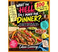 WHAT THE HELL DO I MAKE FOR DINNER?: 100 Meals for People Who Are Tired, Busy, Broke, or Just Completely Over It REAL FOOD. REAL LIFE. LESS DINNER ... | realistic times | minimal cleanup