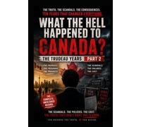WHAT THE HELL HAPPENED TO CANADA?: The Trudeau Years - Part 2: The Policies, Protests, Crime, Climate Battles and Political Collapse That Changed Canada