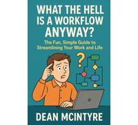 What the Hell is a Workflow Anyway?: The Fun, Simple Guide to Streamlining Your Work and Life