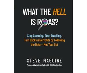 What the Hell is ROAS?: Stop Guessing. Start Tracking. Turn Clicks into Profits by Following the Data-Not Your Gut