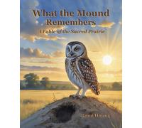 WHAT THE MOUND REMEMBERS: A FABLE OF THE SACRED PRAIRIE