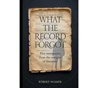 WHAT THE RECORD FORGOT: Five Testimonies from the Margins of Literature