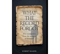 WHAT THE RECORD FORGOT: Five Testimonies from the Margins of Literature