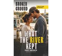 WHAT THE RIVER KEPT: A Christian Inspirational Romance with Danger and Secrets (Broken Ground)