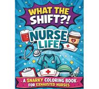 What the Shift?! Nurse Life: A Snarky Nurse Humor Coloring Book with 50 Bold & Easy Nurse Humor Quote Designs for Relaxation and Stress Relief