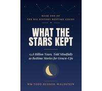What the Stars Kept: 13.8 Billion Years. Told Mindfully as Bedtime Stories for Grown-Ups