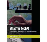 What The Tech?!: Exploring The Technology That Shaped Our World