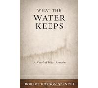 WHAT THE WATER KEEPS: A Novel of What Remains