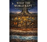 WHAT THE WORLD KEPT: Stone, Soil, Ice and the Ancient Wisdom Encoded in Every Living Thing