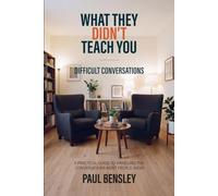 What They Didn’t Teach You: Difficult Conversations: A Practical Guide to Handling the Conversations Most People Avoid