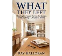 What They Left: Clearing the House, the Car, the Garage, and Everything a Life Leaves Behind