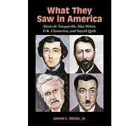 What They Saw in America: Alexis de Tocqueville, Max Weber, G. K. Chesterton, and Sayyid Qutb