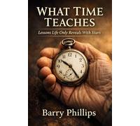 What Time Teaches: How the Years Reveal What Truly Matters Most