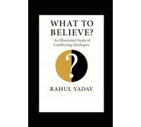 WHAT TO BELIEVE: An Illustrated Study of Conflicting Ideologies