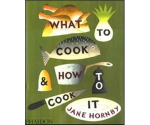 What to cook & how to cook it. Ediz. illustrata - Hornby Jane