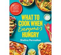 What to Cook When Everyone's Hungry: 100 deliciously full-flavour weeknight fixes