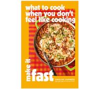 What to Cook When You Don’t Feel Like Cooking: Make It Fast