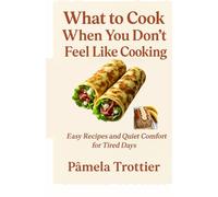 What to cook when you don't feel like cooking: Easy Recipes and Quiet Comfort for Tired Days