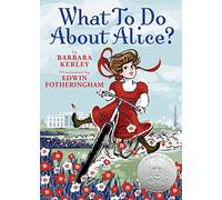 What to Do About Alice? : How Alice Roosevelt Broke the Rules, Charmed the World, and Drove Her Father Teddy Crazy!