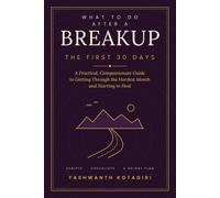 What to Do After a Breakup: The First 30 Days: A Practical, Compassionate Guide to Getting Through the Hardest Month and Starting to Heal