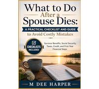 What to Do After a Spouse Dies: A Practical Checklist and Guide to Avoid Costly Mistakes: Including Survivor Benefits, Social Security Timing, Tax ... and Financial Steps for the First Year