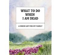 What to Do When I am Dead: A Checklist for My Family: An End-of-Life Planner for Funeral Preferences, Legal Details, and Personal Notes